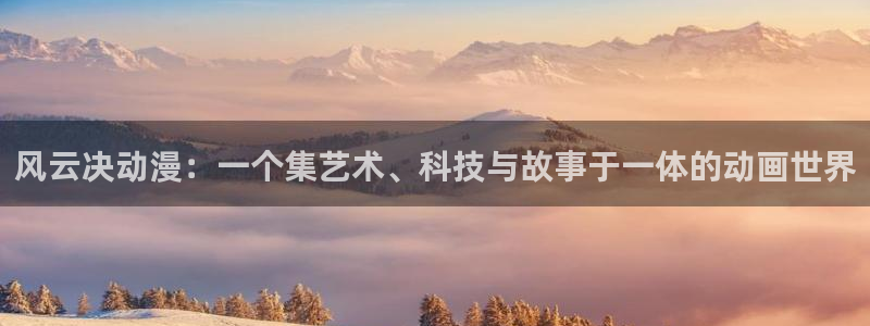 风车动漫dm350专注动漫的门户：风云决动漫：一个集艺术、科技与故事于一体的动画世界