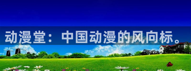 风车动漫网：动漫堂：中国动漫的风向标。